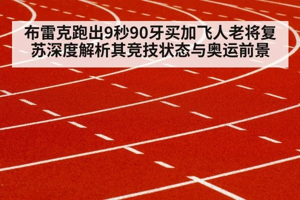 布雷克跑出9秒90牙买加飞人老将复苏深度解析其竞技状态与奥运前景