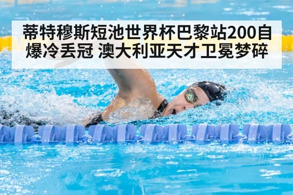 蒂特穆斯短池世界杯巴黎站200自爆冷丢冠 澳大利亚天才卫冕梦碎