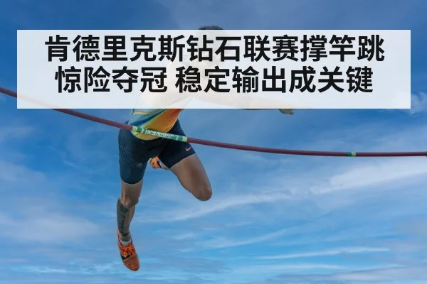 肯德里克斯钻石联赛撑竿跳惊险夺冠 稳定输出成关键