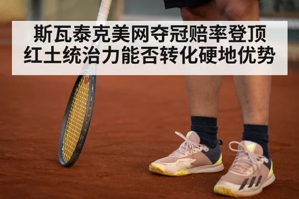 斯瓦泰克美网夺冠赔率登顶 红土统治力能否转化硬地优势
